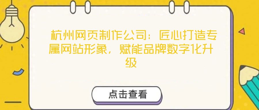  杭州網(wǎng)頁制作公司：匠心打造專屬網(wǎng)站形象，賦能品牌數(shù)字化升級(jí)