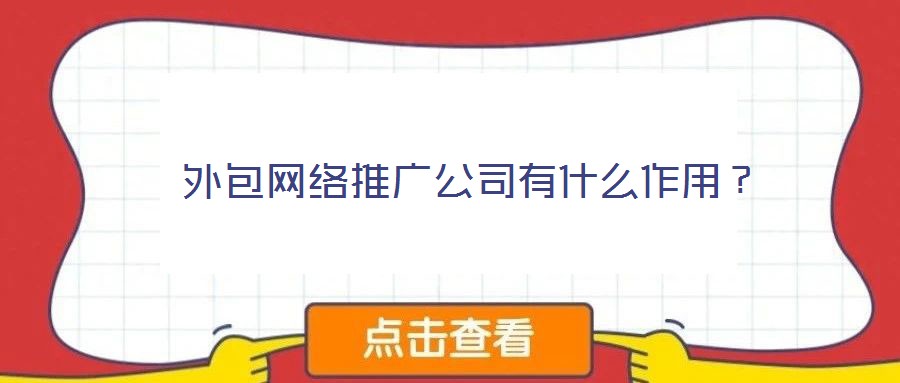  外包網(wǎng)絡(luò)推廣公司有什么作用？