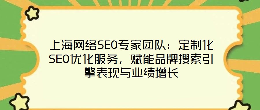上海網(wǎng)絡(luò)SEO專家團(tuán)隊(duì)：定制化SEO優(yōu)化服務(wù)，賦能品牌搜索引擎表現(xiàn)與業(yè)績?cè)鲩L