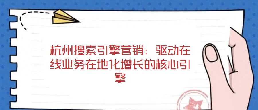 杭州搜索引擎營銷：驅(qū)動在線業(yè)務(wù)在地化增長的核心引擎
