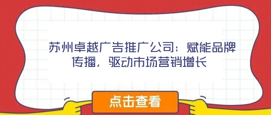  蘇州卓越廣告推廣公司：賦能品牌傳播，驅(qū)動(dòng)市場營銷增長