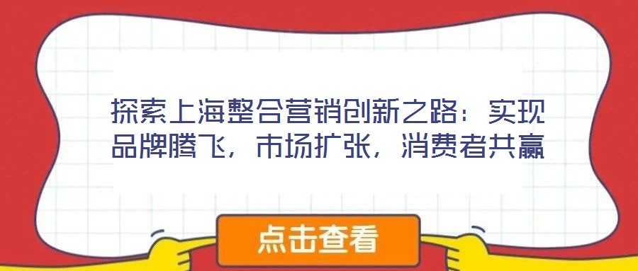探索上海整合營銷創(chuàng)新之路：實現(xiàn)品牌騰飛，市場擴張，消費者共贏