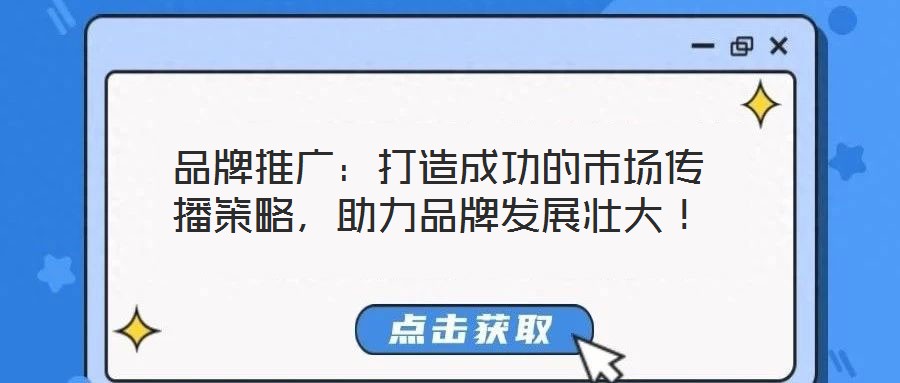 品牌推廣：打造成功的市場傳播策略，助力品牌發(fā)展壯大！