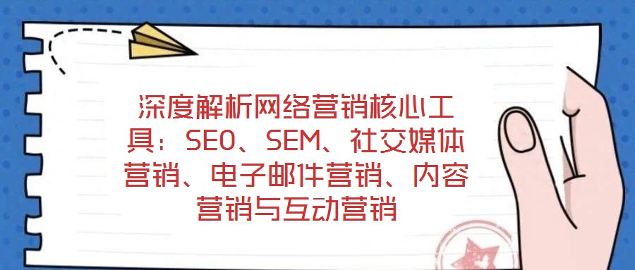 深度解析網(wǎng)絡(luò)營銷核心工具：SEO、SEM、社交媒體營銷、電子郵件營銷、內(nèi)容營銷與互動(dòng)營銷