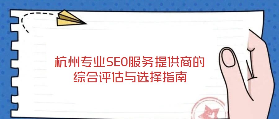 杭州專業(yè)SEO服務(wù)提供商的綜合評估與選擇指南