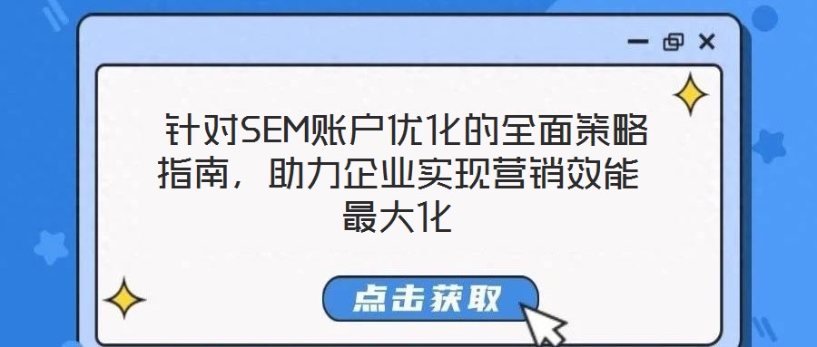  針對SEM賬戶優(yōu)化的全面策略指南，助力企業(yè)實現(xiàn)營銷效能最大化