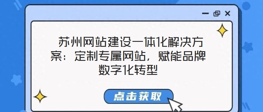  蘇州網(wǎng)站建設(shè)一體化解決方案：定制專屬網(wǎng)站，賦能品牌數(shù)字化轉(zhuǎn)型