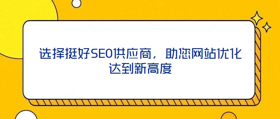 選擇挺好SEO供應(yīng)商，助您網(wǎng)站優(yōu)化達到新高度