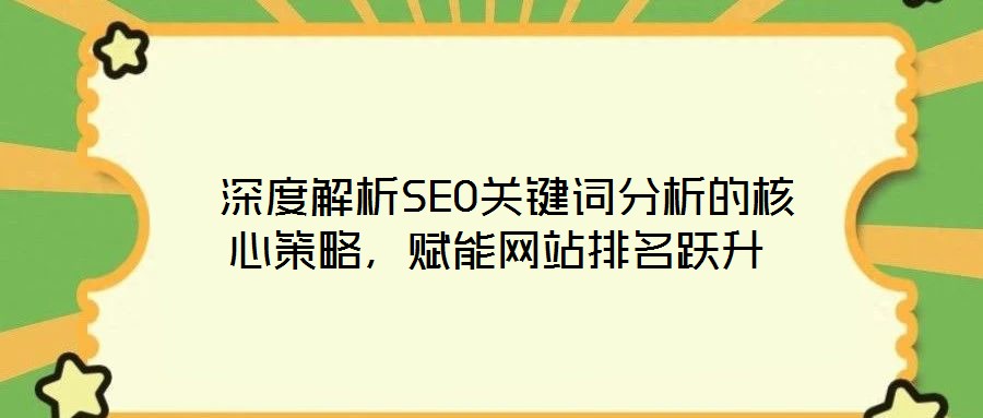  深度解析SEO關(guān)鍵詞分析的核心策略，賦能網(wǎng)站排名躍升