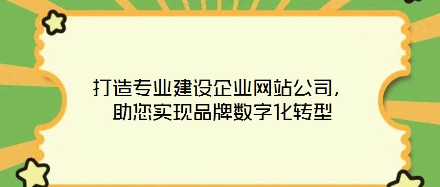 打造專業(yè)建設(shè)企業(yè)網(wǎng)站公司，助您實(shí)現(xiàn)品牌數(shù)字化轉(zhuǎn)型