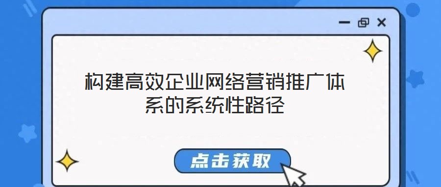 構(gòu)建高效企業(yè)網(wǎng)絡(luò)營(yíng)銷推廣體系的系統(tǒng)性路徑