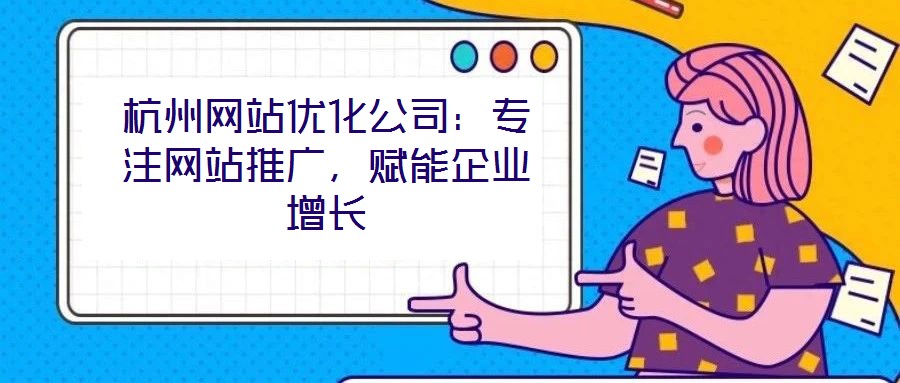 杭州網(wǎng)站優(yōu)化公司：專注網(wǎng)站推廣，賦能企業(yè)增長