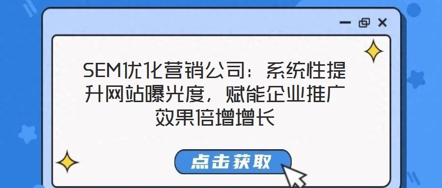 SEM優(yōu)化營銷公司：系統(tǒng)性提升網(wǎng)站曝光度，賦能企業(yè)推廣效果倍增增長