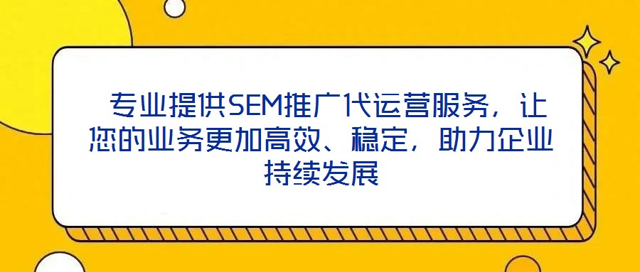  專業(yè)提供SEM推廣代運(yùn)營(yíng)服務(wù)，讓您的業(yè)務(wù)更加高效、穩(wěn)定，助力企業(yè)持續(xù)發(fā)展