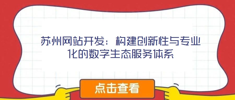 蘇州網(wǎng)站開發(fā)：構建創(chuàng)新性與專業(yè)化的數(shù)字生態(tài)服務體系