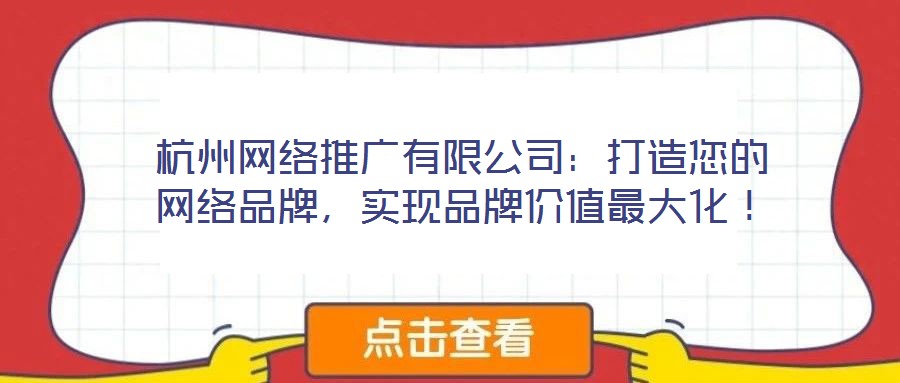 杭州網(wǎng)絡(luò)推廣有限公司：打造您的網(wǎng)絡(luò)品牌，實(shí)現(xiàn)品牌價(jià)值最大化！