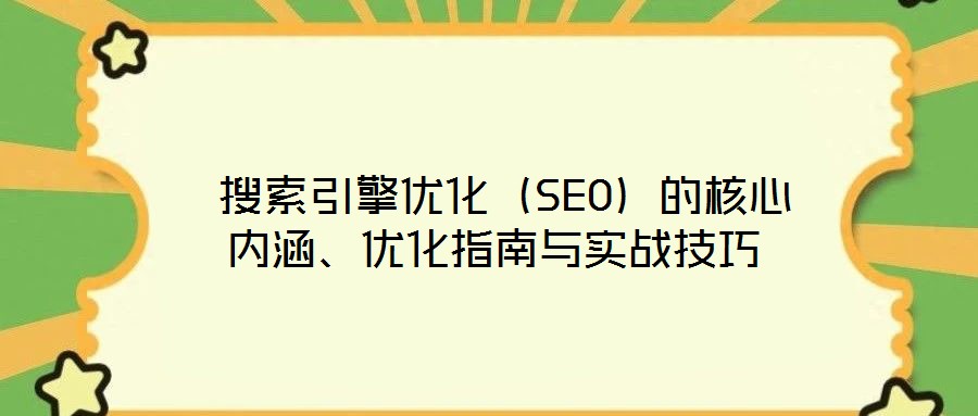  搜索引擎優(yōu)化（SEO）的核心內(nèi)涵、優(yōu)化指南與實戰(zhàn)技巧