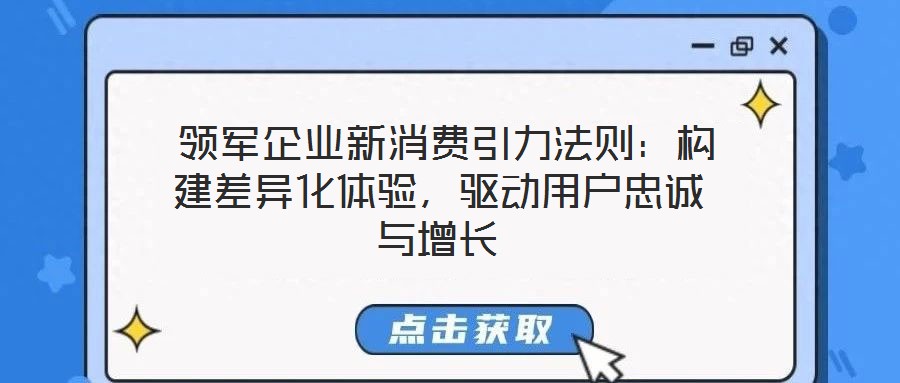  領(lǐng)軍企業(yè)新消費(fèi)引力法則：構(gòu)建差異化體驗(yàn)，驅(qū)動(dòng)用戶(hù)忠誠(chéng)與增長(zhǎng)