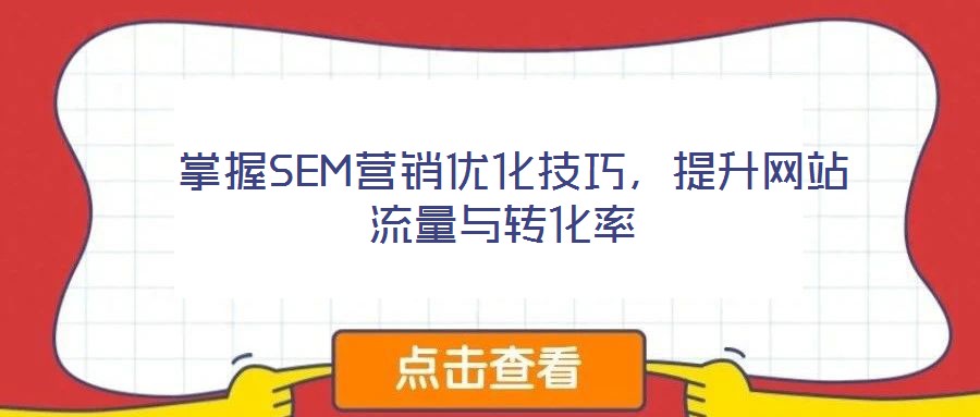  掌握SEM營銷優(yōu)化技巧，提升網(wǎng)站流量與轉(zhuǎn)化率