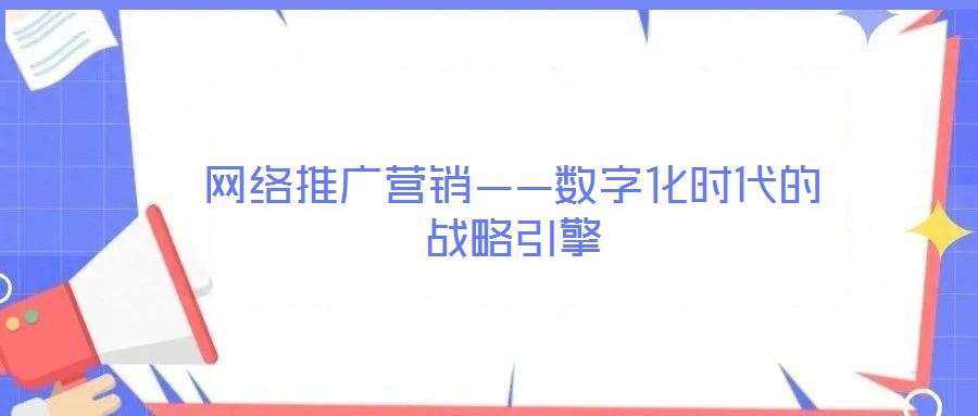 網(wǎng)絡推廣營銷——數(shù)字化時代的戰(zhàn)略引擎