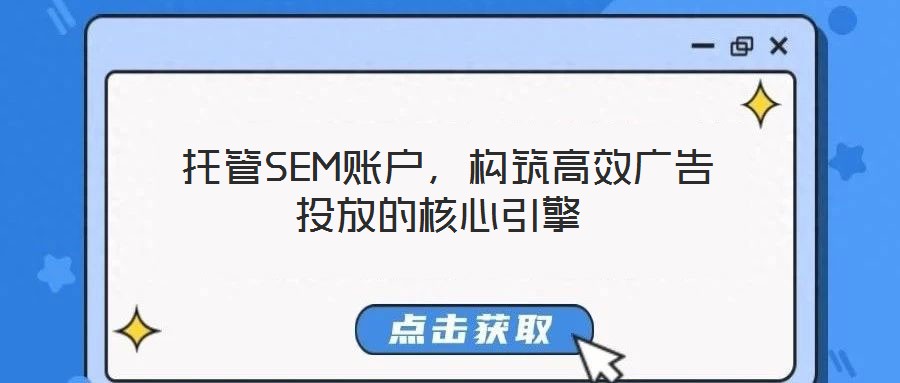  托管SEM賬戶，構(gòu)筑高效廣告投放的核心引擎