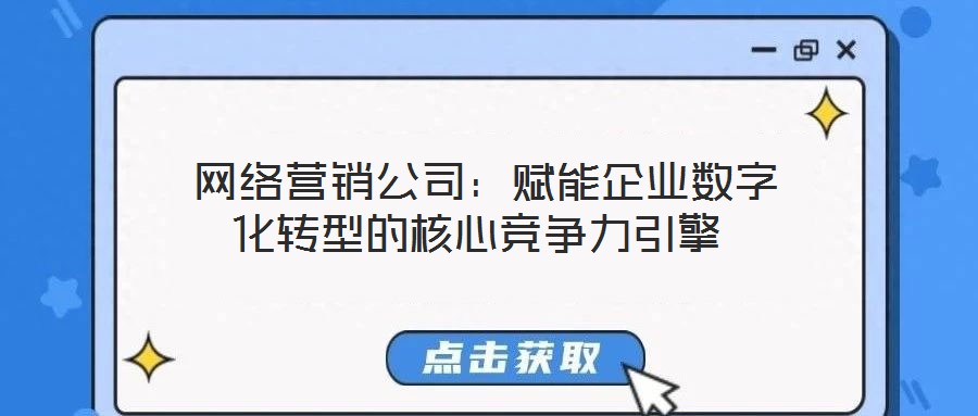  網(wǎng)絡營銷公司：賦能企業(yè)數(shù)字化轉型的核心競爭力引擎