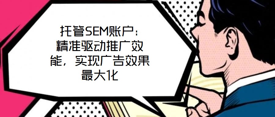  托管SEM賬戶：精準驅動推廣效能，實現(xiàn)廣告效果最大化
