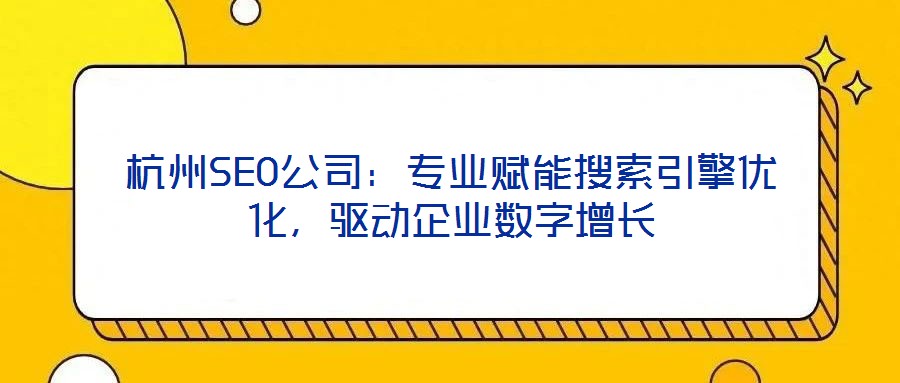 杭州SEO公司：專業(yè)賦能搜索引擎優(yōu)化，驅(qū)動企業(yè)數(shù)字增長