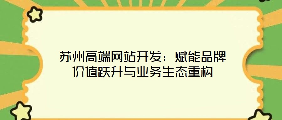 蘇州高端網(wǎng)站開(kāi)發(fā)：賦能品牌價(jià)值躍升與業(yè)務(wù)生態(tài)重構(gòu)