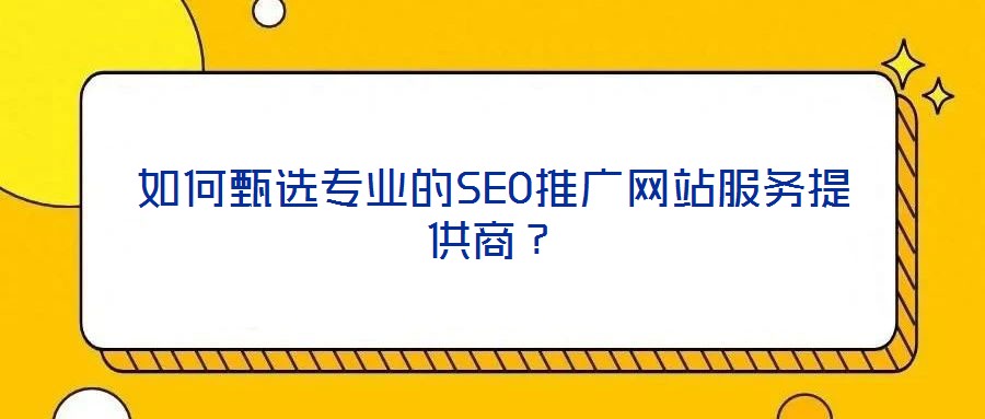 如何甄選專業(yè)的SEO推廣網(wǎng)站服務(wù)提供商？