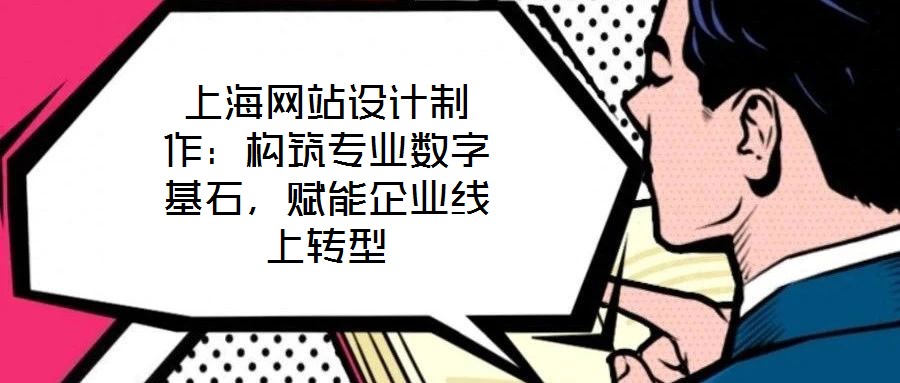 上海網(wǎng)站設(shè)計(jì)制作：構(gòu)筑專業(yè)數(shù)字基石，賦能企業(yè)線上轉(zhuǎn)型
