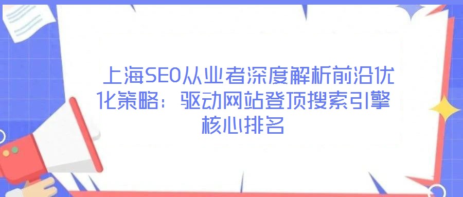  上海SEO從業(yè)者深度解析前沿優(yōu)化策略：驅(qū)動網(wǎng)站登頂搜索引擎核心排名