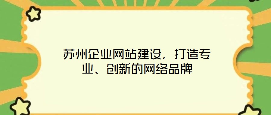 蘇州企業(yè)網(wǎng)站建設(shè)，打造專業(yè)、創(chuàng)新的網(wǎng)絡(luò)品牌