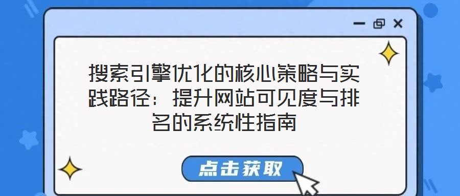搜索引擎優(yōu)化的核心策略與實踐路徑：提升網(wǎng)站可見度與排名的系統(tǒng)性指南