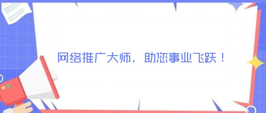  網(wǎng)絡(luò)推廣大師，助您事業(yè)飛躍！