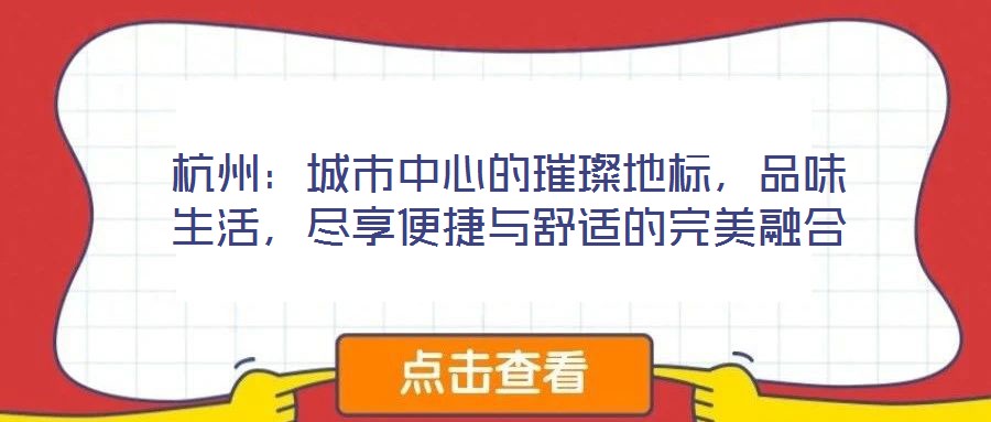 杭州：城市中心的璀璨地標(biāo)，品味生活，盡享便捷與舒適的完美融合