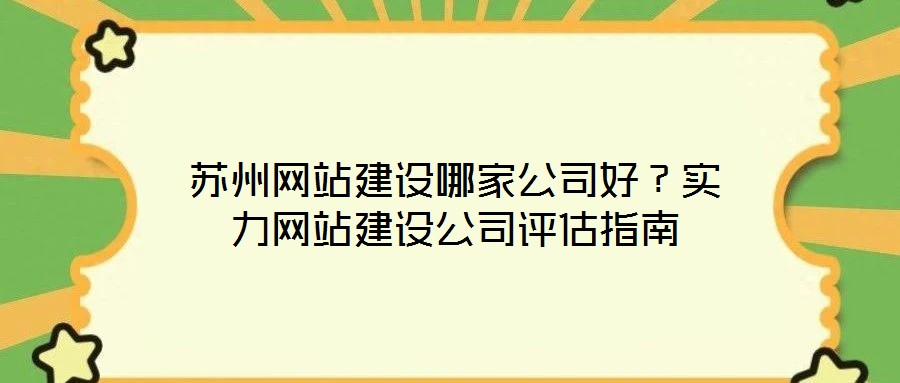 蘇州網(wǎng)站建設(shè)哪家公司好？實(shí)力網(wǎng)站建設(shè)公司評估指南