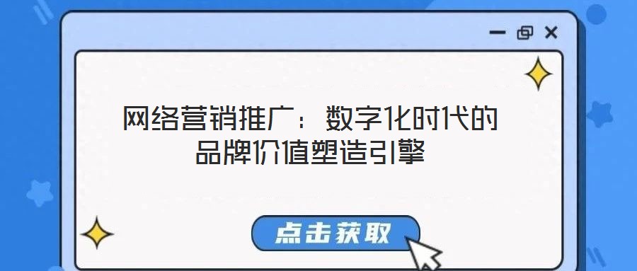 網(wǎng)絡(luò)營(yíng)銷推廣：數(shù)字化時(shí)代的品牌價(jià)值塑造引擎