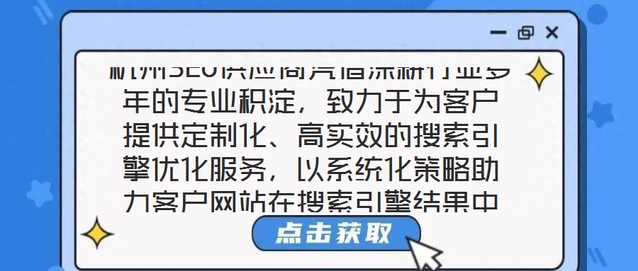 杭州SEO供應(yīng)商憑借深耕行業(yè)多年的專業(yè)積淀，致力于為客戶提供定制化、高實(shí)效的搜索引擎優(yōu)化服務(wù)，以系統(tǒng)化策略助力客戶網(wǎng)站在搜索引擎結(jié)果中實(shí)現(xiàn)排名躍升，從而有效提升