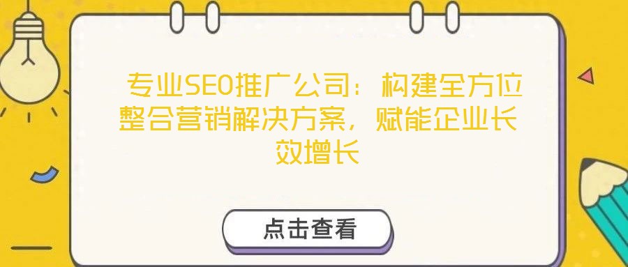  專業(yè)SEO推廣公司：構(gòu)建全方位整合營銷解決方案，賦能企業(yè)長效增長
