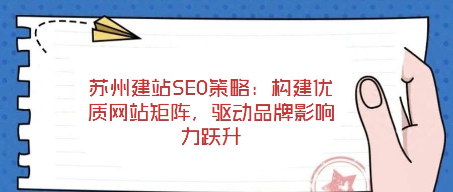 蘇州建站SEO策略：構(gòu)建優(yōu)質(zhì)網(wǎng)站矩陣，驅(qū)動品牌影響力躍升