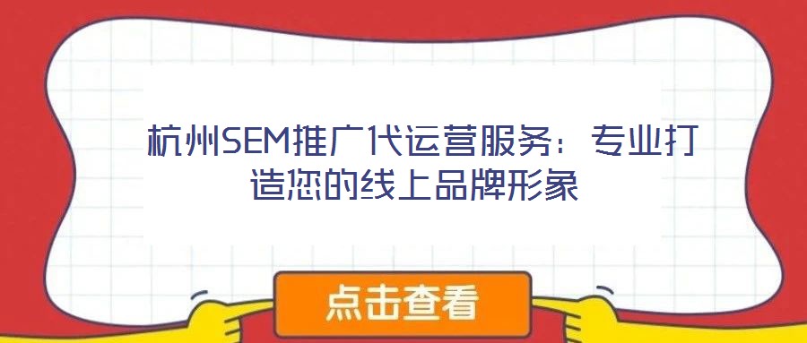  杭州SEM推廣代運營服務(wù)：專業(yè)打造您的線上品牌形象