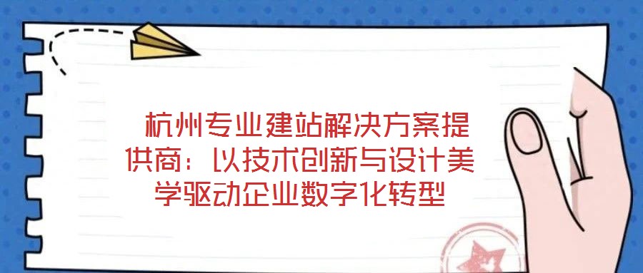  杭州專業(yè)建站解決方案提供商：以技術(shù)創(chuàng)新與設計美學驅(qū)動企業(yè)數(shù)字化轉(zhuǎn)型