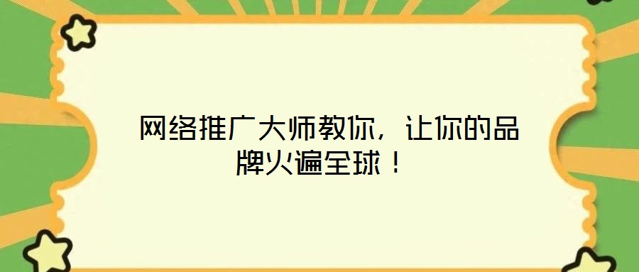  網(wǎng)絡(luò)推廣大師教你，讓你的品牌火遍全球！