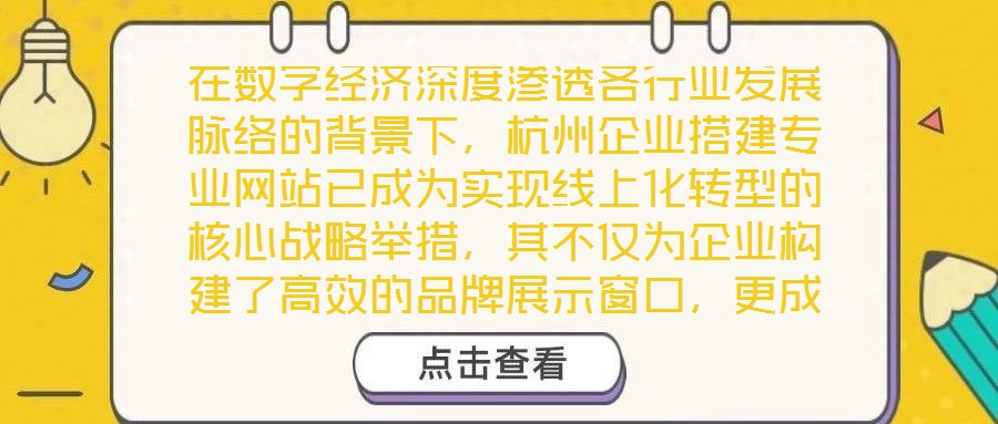 在數(shù)字經(jīng)濟深度滲透各行業(yè)發(fā)展脈絡(luò)的背景下，杭州企業(yè)搭建專業(yè)網(wǎng)站已成為實現(xiàn)線上化轉(zhuǎn)型的核心戰(zhàn)略舉措，其不僅為企業(yè)構(gòu)建了高效的品牌展示窗口，更成為擴大市場影響力、深