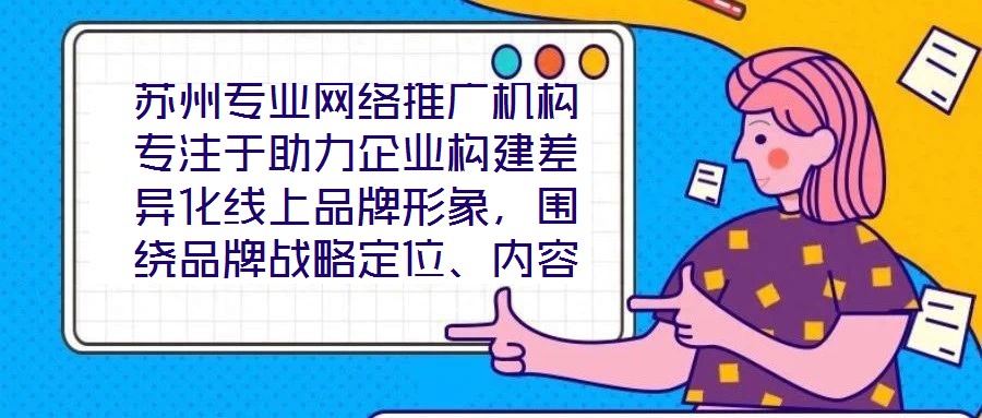 蘇州專(zhuān)業(yè)網(wǎng)絡(luò)推廣機(jī)構(gòu)專(zhuān)注于助力企業(yè)構(gòu)建差異化線上品牌形象，圍繞品牌戰(zhàn)略定位、內(nèi)容價(jià)值創(chuàng)造、社交媒體矩陣運(yùn)營(yíng)及搜索引擎優(yōu)化（SEO）四大核心維度，系統(tǒng)化解析服務(wù)框