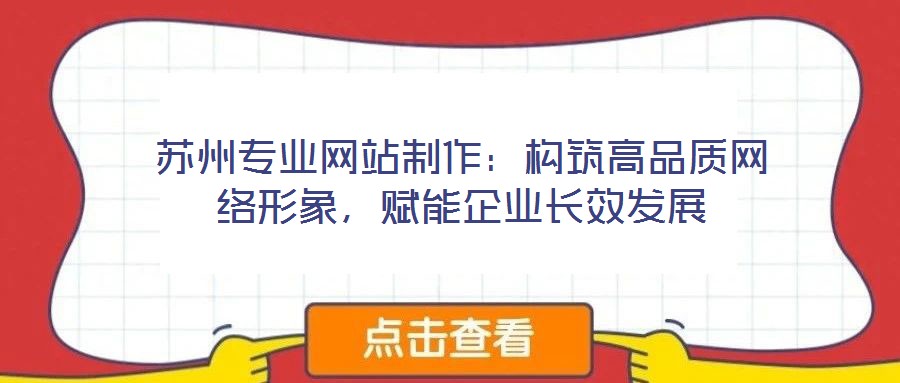 蘇州專業(yè)網(wǎng)站制作：構(gòu)筑高品質(zhì)網(wǎng)絡(luò)形象，賦能企業(yè)長(zhǎng)效發(fā)展