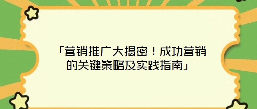 「營(yíng)銷推廣大揭密！成功營(yíng)銷的關(guān)鍵策略及實(shí)踐指南」
