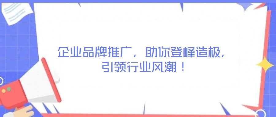 企業(yè)品牌推廣，助你登峰造極，引領(lǐng)行業(yè)風(fēng)潮！