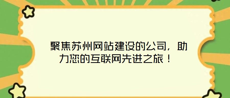  聚焦蘇州網站建設的公司，助力您的互聯網先進之旅！
